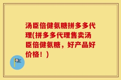 汤臣倍健氨糖拼多多代理(拼多多代理售卖汤臣倍健氨糖，好产品好价格！)