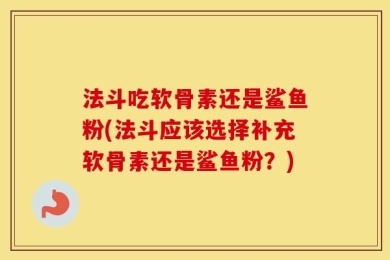 法斗吃软骨素还是鲨鱼粉(法斗应该选择补充软骨素还是鲨鱼粉？)