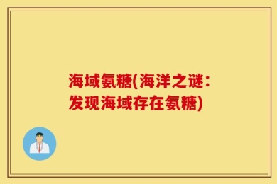 海域氨糖(海洋之谜：发现海域存在氨糖)