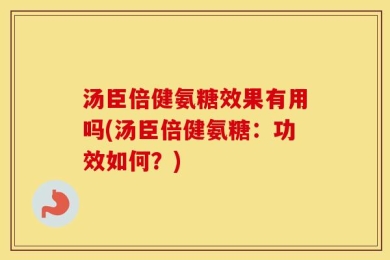 汤臣倍健氨糖效果有用吗(汤臣倍健氨糖：功效如何？)