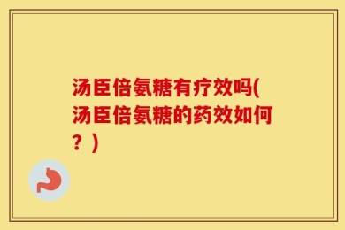 汤臣倍氨糖有疗效吗(汤臣倍氨糖的药效如何？)