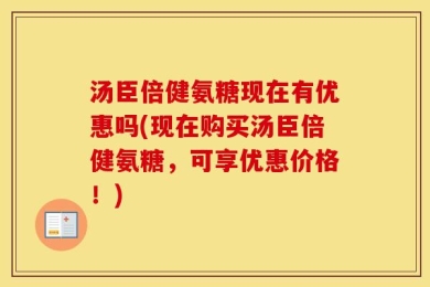 汤臣倍健氨糖现在有优惠吗(现在购买汤臣倍健氨糖，可享优惠价格！)