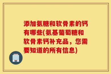 添加氨糖和软骨素的钙有哪些(氨基葡萄糖和软骨素钙补充品，您需要知道的所有信息)