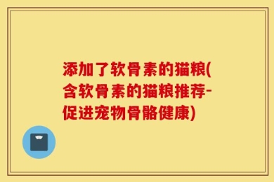 添加了软骨素的猫粮(含软骨素的猫粮推荐-促进宠物骨骼健康)