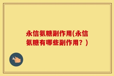 永信氨糖副作用(永信氨糖有哪些副作用？)