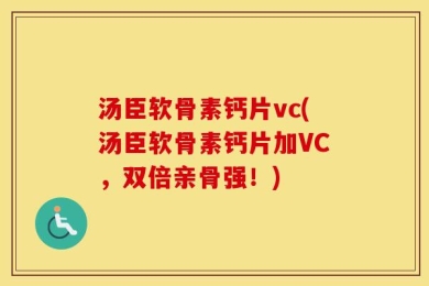 汤臣软骨素钙片vc(汤臣软骨素钙片加VC，双倍亲骨强！)