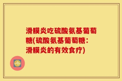 滑膜炎吃硫酸氨基葡萄糖(硫酸氨基葡萄糖：滑膜炎的有效食疗)