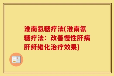 淮南氨糖疗法(淮南氨糖疗法：改善慢性肝病肝纤维化治疗效果)