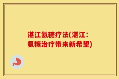 湛江氨糖疗法(湛江：氨糖治疗带来新希望)