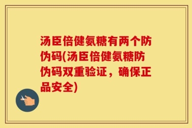 汤臣倍健氨糖有两个防伪码(汤臣倍健氨糖防伪码双重验证，确保正品安全)