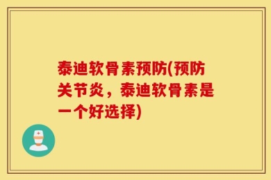 泰迪软骨素预防(预防关节炎，泰迪软骨素是一个好选择)