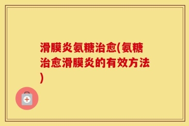 滑膜炎氨糖治愈(氨糖治愈滑膜炎的有效方法)