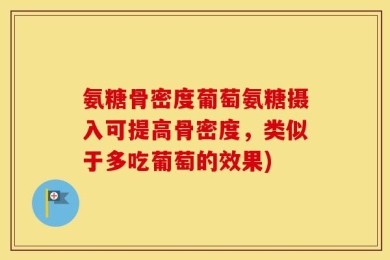 氨糖骨密度葡萄氨糖摄入可提高骨密度，类似于多吃葡萄的效果)