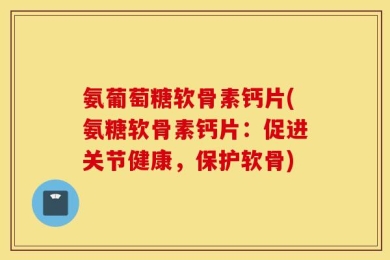 氨葡萄糖软骨素钙片(氨糖软骨素钙片：促进关节健康，保护软骨)