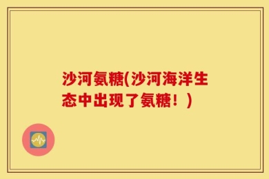 沙河氨糖(沙河海洋生态中出现了氨糖！)
