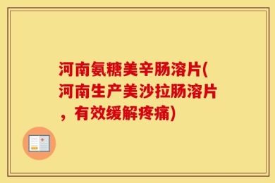 河南氨糖美辛肠溶片(河南生产美沙拉肠溶片，有效缓解疼痛)