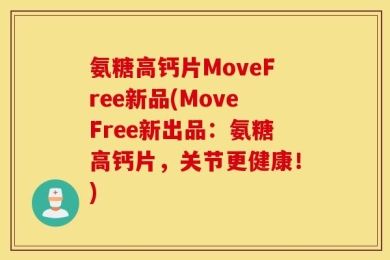 氨糖高钙片MoveFree新品(MoveFree新出品：氨糖高钙片，关节更健康！)