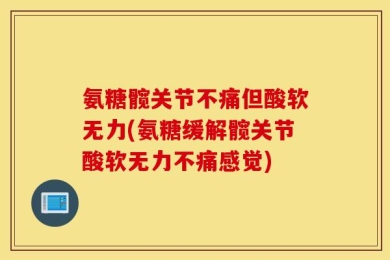 氨糖髋关节不痛但酸软无力(氨糖缓解髋关节酸软无力不痛感觉)