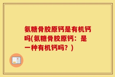 氨糖骨胶原钙是有机钙吗(氨糖骨胶原钙：是一种有机钙吗？)
