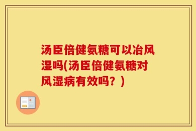 汤臣倍健氨糖可以冶风湿吗(汤臣倍健氨糖对风湿病有效吗？)