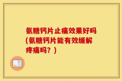 氨糖钙片止痛效果好吗(氨糖钙片能有效缓解疼痛吗？)