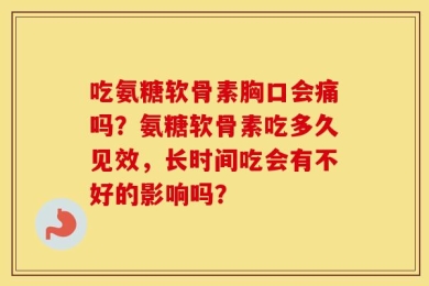 吃氨糖软骨素胸口会痛吗？氨糖软骨素吃多久见效，长时间吃会有不好的影响吗？