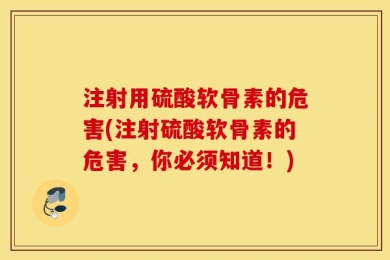 注射用硫酸软骨素的危害(注射硫酸软骨素的危害，你必须知道！)
