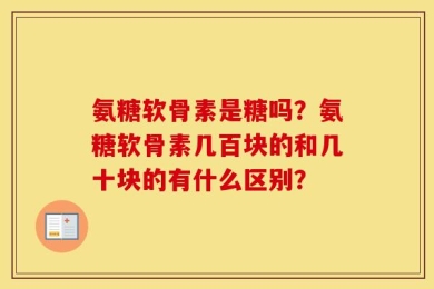 氨糖软骨素是糖吗？氨糖软骨素几百块的和几十块的有什么区别？