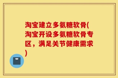 淘宝建立多氨糖软骨(淘宝开设多氨糖软骨专区，满足关节健康需求)