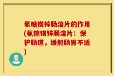 氨糖镁锌肠溶片的作用(氨糖镁锌肠溶片：保护肠道，缓解肠胃不适)