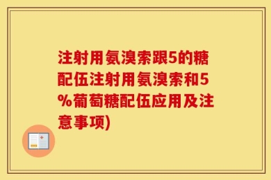 注射用氨溴索跟5的糖配伍注射用氨溴索和5%葡萄糖配伍应用及注意事项)