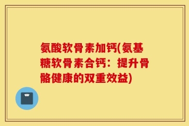 氨酸软骨素加钙(氨基糖软骨素合钙：提升骨骼健康的双重效益)