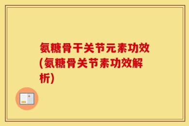 氨糖骨干关节元素功效(氨糖骨关节素功效解析)