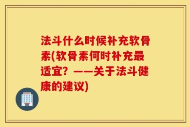 法斗什么时候补充软骨素(软骨素何时补充最适宜？——关于法斗健康的建议)