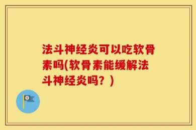 法斗神经炎可以吃软骨素吗(软骨素能缓解法斗神经炎吗？)