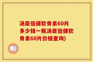 汤臣倍健软骨素60片多少钱一瓶汤臣倍健软骨素60片价格查询)