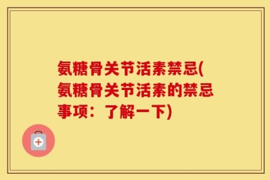 氨糖骨关节活素禁忌(氨糖骨关节活素的禁忌事项：了解一下)