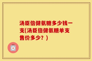 汤臣倍健氨糖多少钱一支(汤臣倍健氨糖单支售价多少？)