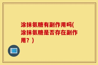 涂抹氨糖有副作用吗(涂抹氨糖是否存在副作用？)