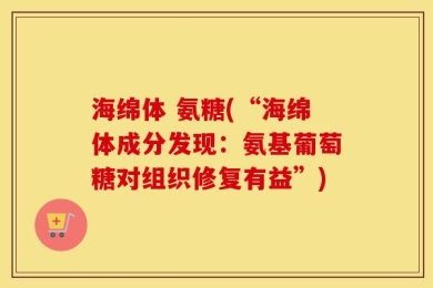 海绵体 氨糖(“海绵体成分发现：氨基葡萄糖对组织修复有益”)