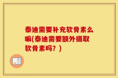 泰迪需要补充软骨素么嘛(泰迪需要额外摄取软骨素吗？)