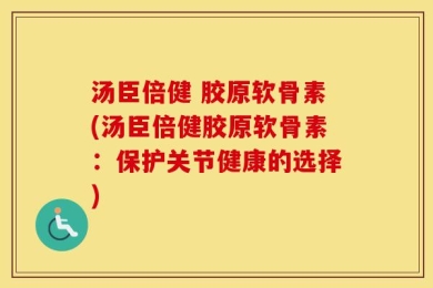 汤臣倍健 胶原软骨素(汤臣倍健胶原软骨素：保护关节健康的选择)