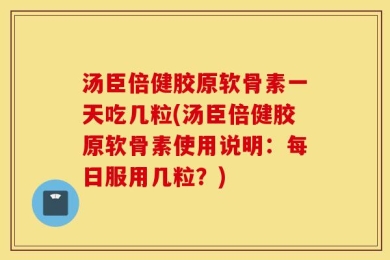 汤臣倍健胶原软骨素一天吃几粒(汤臣倍健胶原软骨素使用说明：每日服用几粒？)