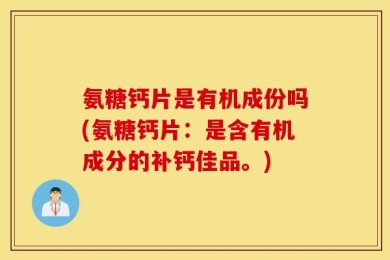 氨糖钙片是有机成份吗(氨糖钙片：是含有机成分的补钙佳品。)