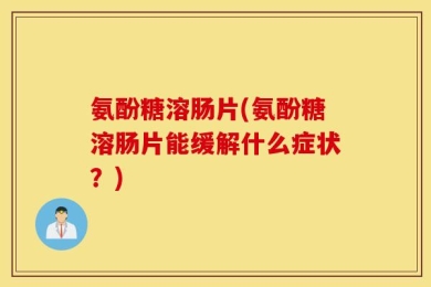 氨酚糖溶肠片(氨酚糖溶肠片能缓解什么症状？)