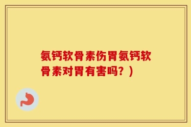 氨钙软骨素伤胃氨钙软骨素对胃有害吗？)
