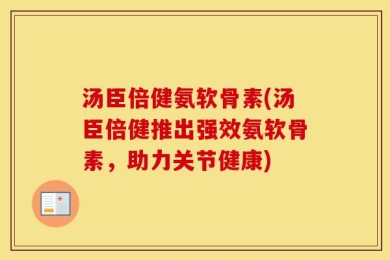 汤臣倍健氨软骨素(汤臣倍健推出强效氨软骨素，助力关节健康)
