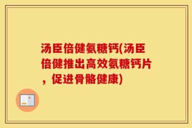 汤臣倍健氨糖钙(汤臣倍健推出高效氨糖钙片，促进骨骼健康)