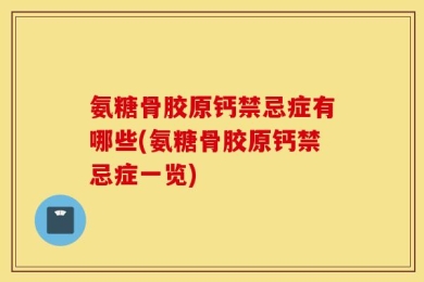氨糖骨胶原钙禁忌症有哪些(氨糖骨胶原钙禁忌症一览)