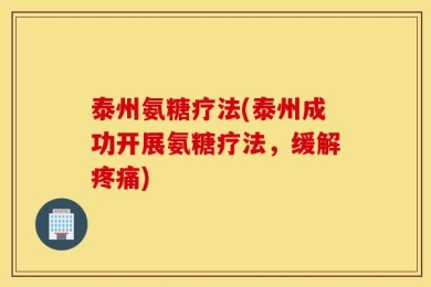 泰州氨糖疗法(泰州成功开展氨糖疗法，缓解疼痛)